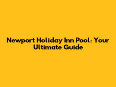 Newport Holiday Inn Pool: Your Ultimate Guide