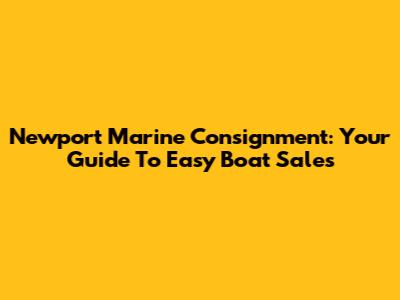 Newport Marine Consignment: Your Guide To Easy Boat Sales
