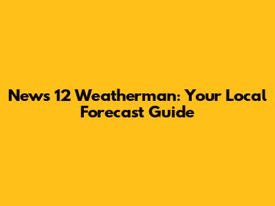 News 12 Weatherman: Your Local Forecast Guide