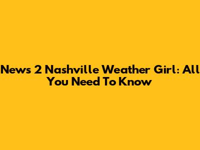 News 2 Nashville Weather Girl: All You Need To Know