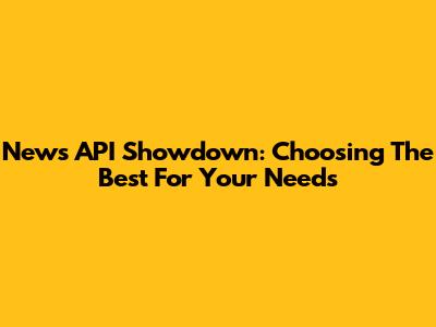 News API Showdown: Choosing The Best For Your Needs