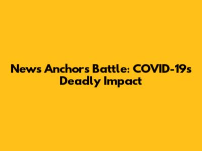 News Anchor's Battle: COVID-19's Deadly Impact