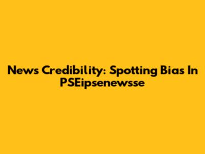 News Credibility: Spotting Bias In PSEipsenewsse