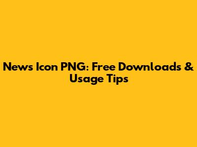 News Icon PNG: Free Downloads & Usage Tips