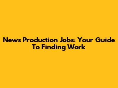 News Production Jobs: Your Guide To Finding Work