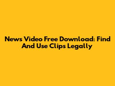News Video Free Download: Find And Use Clips Legally