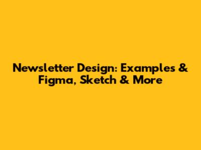 Newsletter Design: Examples & Figma, Sketch & More