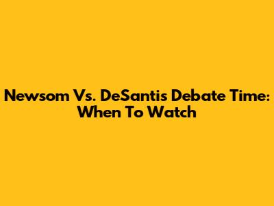 Newsom Vs. DeSantis Debate Time: When To Watch