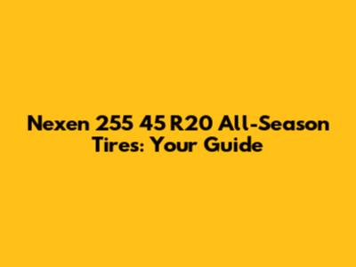 Nexen 255 45 R20 All-Season Tires: Your Guide