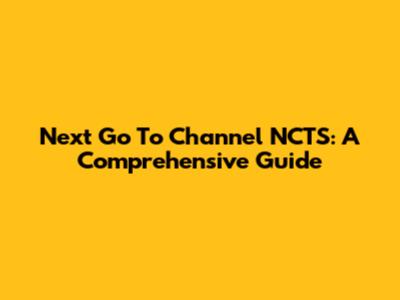 Next Go To Channel NCTS: A Comprehensive Guide