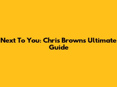 Next To You: Chris Brown's Ultimate Guide