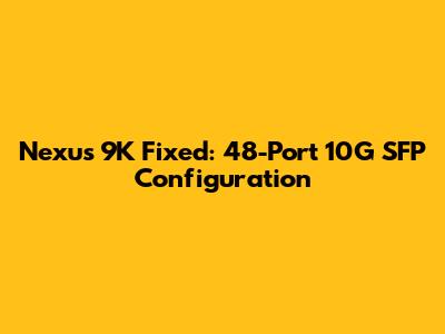 Nexus 9K Fixed: 48-Port 10G SFP Configuration