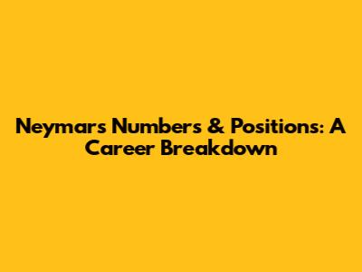 Neymar's Numbers & Positions: A Career Breakdown