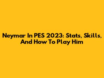 Neymar In PES 2023: Stats, Skills, And How To Play Him