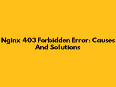 Nginx 403 Forbidden Error: Causes And Solutions