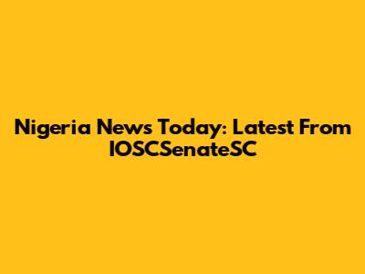 Nigeria News Today: Latest From IOSCSenateSC