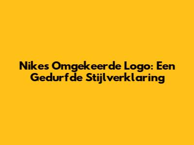 Nike's Omgekeerde Logo: Een Gedurfde Stijlverklaring