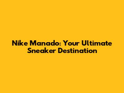Nike Manado: Your Ultimate Sneaker Destination