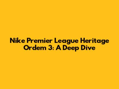 Nike Premier League Heritage Ordem 3: A Deep Dive