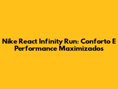Nike React Infinity Run: Conforto E Performance Maximizados