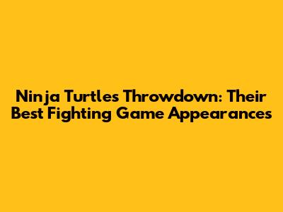 Ninja Turtles Throwdown: Their Best Fighting Game Appearances