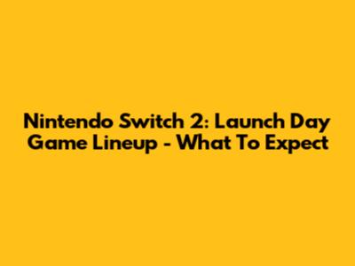 Nintendo Switch 2: Launch Day Game Lineup - What To Expect
