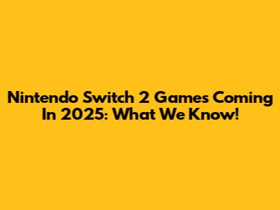 Nintendo Switch 2 Games Coming In 2025: What We Know!