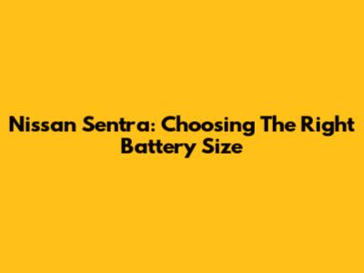 Nissan Sentra: Choosing The Right Battery Size