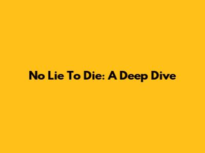 No Lie To Die: A Deep Dive