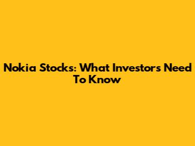 Nokia Stocks: What Investors Need To Know
