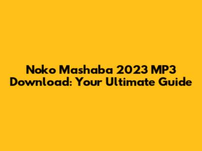 Noko Mashaba 2023 MP3 Download: Your Ultimate Guide