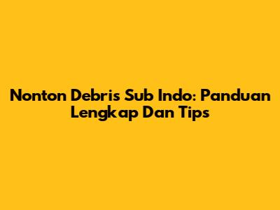 Nonton Debris Sub Indo: Panduan Lengkap Dan Tips