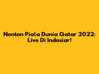 Nonton Piala Dunia Qatar 2022: Live Di Indosiar!