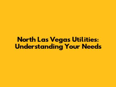 North Las Vegas Utilities: Understanding Your Needs