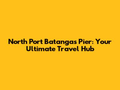 North Port Batangas Pier: Your Ultimate Travel Hub