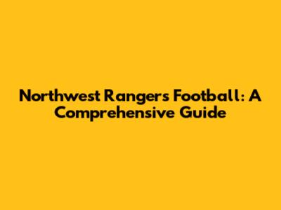 Northwest Rangers Football: A Comprehensive Guide