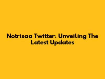 Notrisaa Twitter: Unveiling The Latest Updates