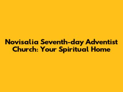 Novisalia Seventh-day Adventist Church: Your Spiritual Home