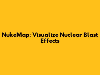 NukeMap: Visualize Nuclear Blast Effects