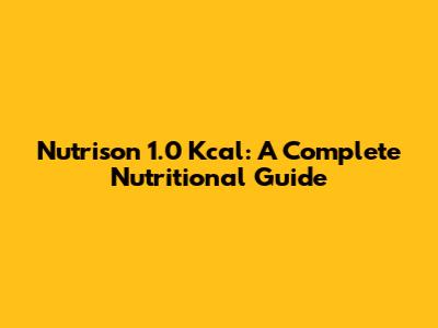 Nutrison 1.0 Kcal: A Complete Nutritional Guide