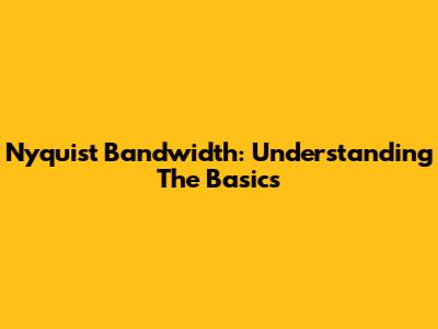 Nyquist Bandwidth: Understanding The Basics
