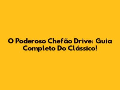 O Poderoso Chefão Drive: Guia Completo Do Clássico!
