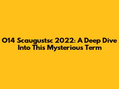 O14 Scaugustsc 2022: A Deep Dive Into This Mysterious Term
