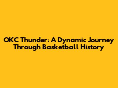 OKC Thunder: A Dynamic Journey Through Basketball History