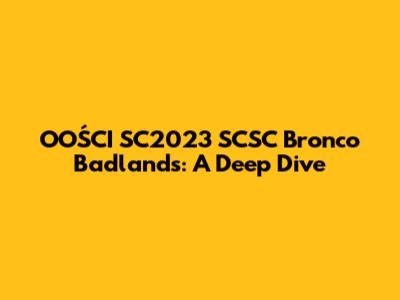 OOŚCI SC2023 SCSC Bronco Badlands: A Deep Dive