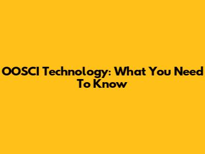OOSCI Technology: What You Need To Know