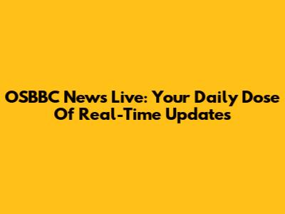 OSBBC News Live: Your Daily Dose Of Real-Time Updates