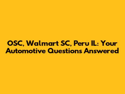 OSC, Walmart SC, Peru IL: Your Automotive Questions Answered