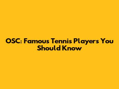 OSC: Famous Tennis Players You Should Know