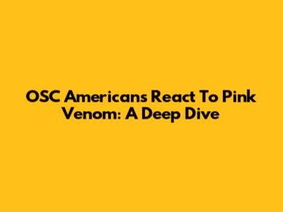 OSC Americans React To Pink Venom: A Deep Dive